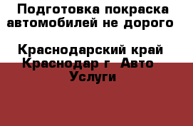 Подготовка-покраска автомобилей не дорого - Краснодарский край, Краснодар г. Авто » Услуги   . Краснодарский край